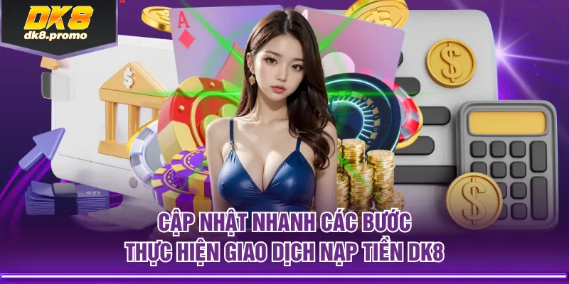 Cập nhật nhanh các bước thực hiện giao dịch nạp tiền DK8