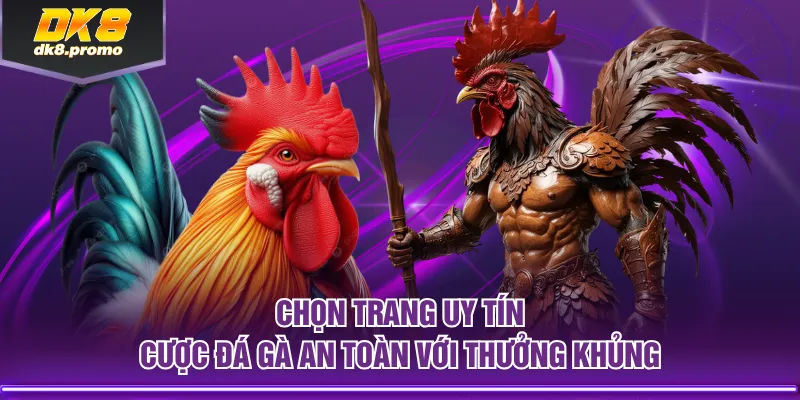 Chọn trang uy tín cược đá gà an toàn với thưởng khủng
