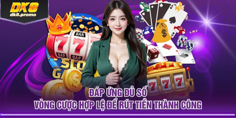 Đáp ứng đủ số vòng cược hợp lệ để rút tiền thành công