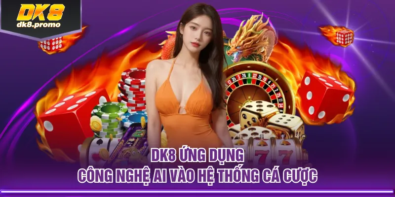 DK8 ứng dụng công nghệ AI vào hệ thống cá cược
