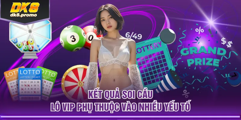 Kết quả soi cầu lô Vip phụ thuộc vào nhiều yếu tố