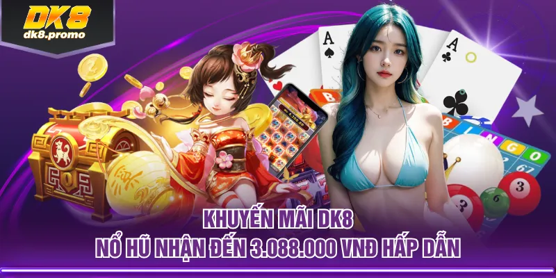 Khuyến mãi DK8 Nổ Hũ nhận đến 3.088.000 VNĐ hấp dẫn