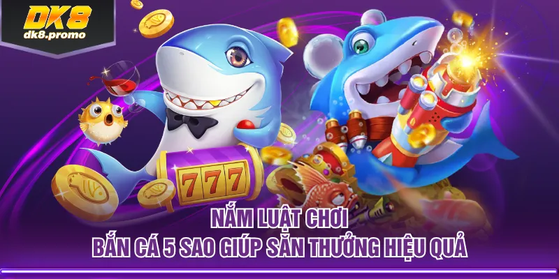 Nắm luật chơi Bắn Cá 5 Sao giúp săn thưởng hiệu quả