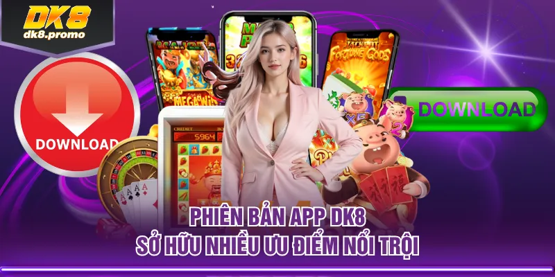 Phiên bản app DK8 sở hữu nhiều ưu điểm nổi trội