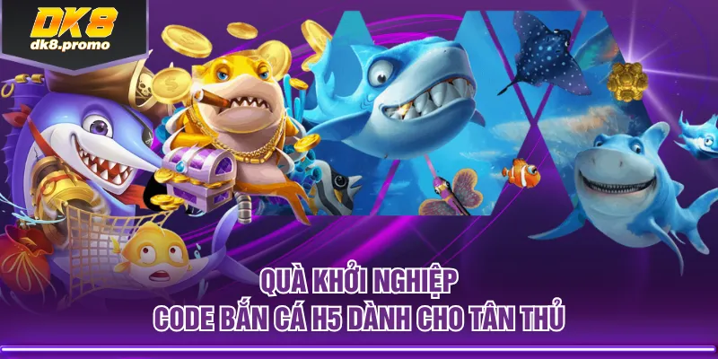 Quà khởi nghiệp code bắn cá H5 dành cho tân thủ