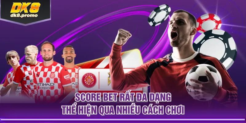 Score bet rất đa dạng thể hiện qua nhiều cách chơi