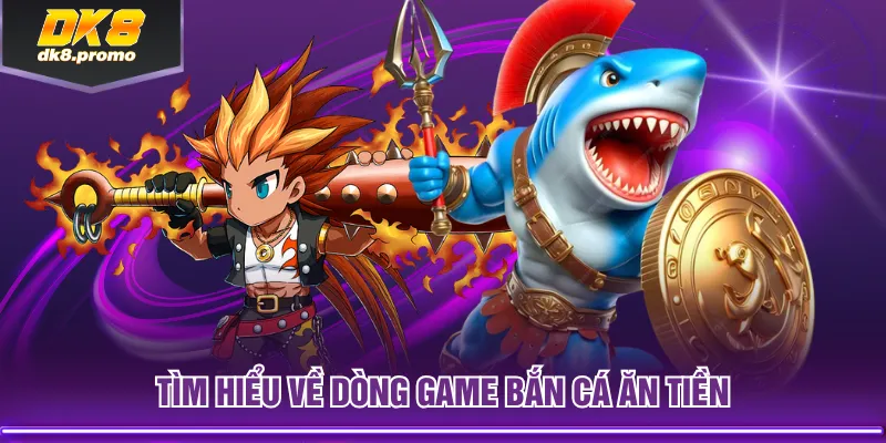 Tìm hiểu về dòng game Bắn Cá Ăn Tiền