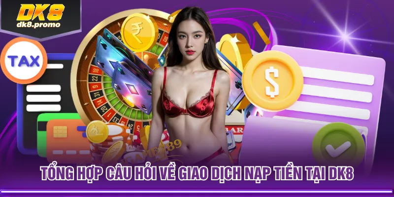 Tổng hợp câu hỏi về giao dịch nạp tiền tại DK8
